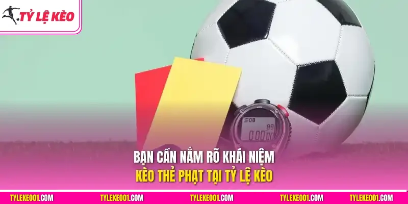 Bạn cần nắm rõ khái niệm kèo thẻ phạt tại Tỷ Lệ Kèo