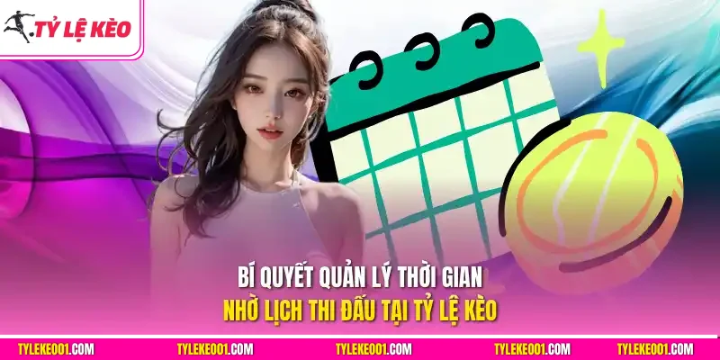 Bí quyết quản lý thời gian nhờ lịch thi đấu tại Tỷ Lệ Kèo