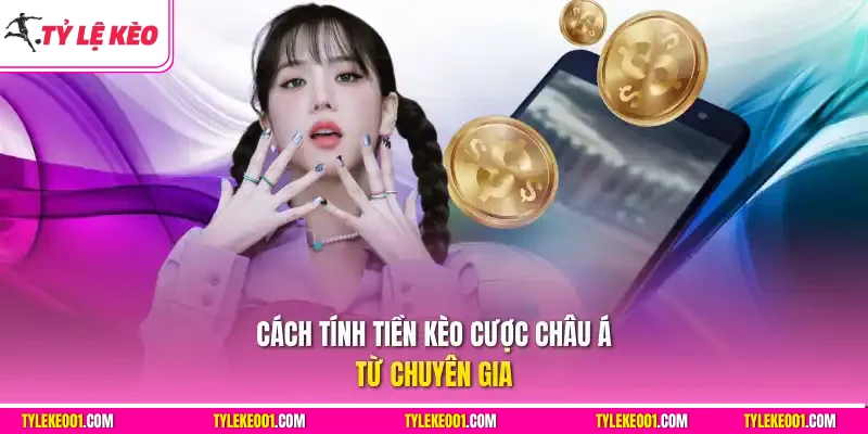 Cách tính tiền kèo cược châu Á từ chuyên gia