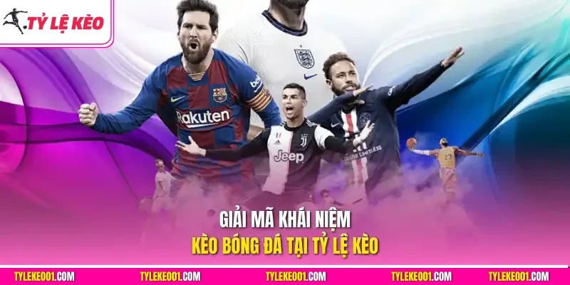 Giải mã khái niệm kèo bóng đá tại Tỷ Lệ Kèo