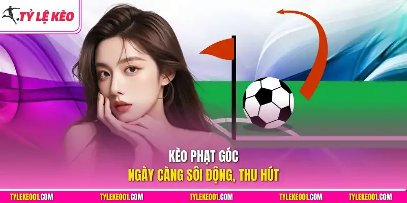 Kèo phạt góc ngày càng sôi động, thu hút