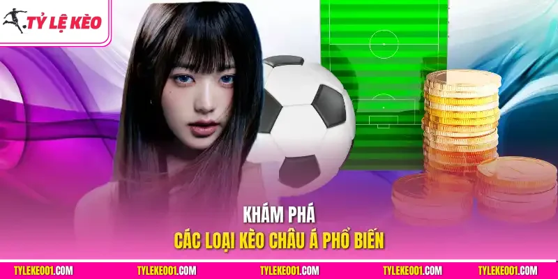 Khám phá các loại kèo châu Á phổ biến