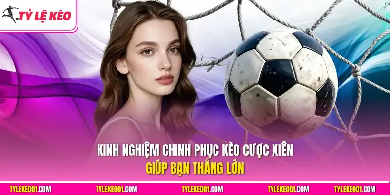 Kinh nghiệm chinh phục kèo xiên giúp bạn thắng lớn