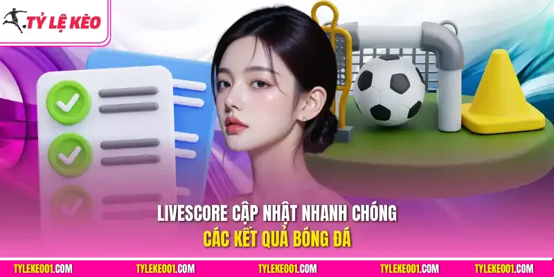 Livescore cập nhật nhanh chóng các kết quả bóng đá