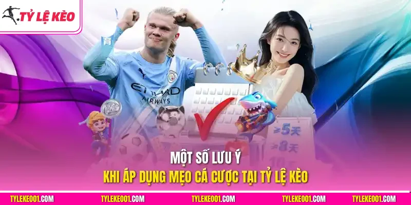 Một số lưu ý khi áp dụng mẹo cá cược tại Tỷ Lệ Kèo