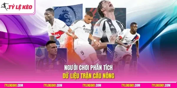 Người chơi cá độ bóng đá online phân tích dữ liệu trận cầu nóng