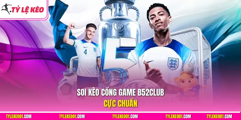 Soi kèo cổng game B52club cực chuẩn