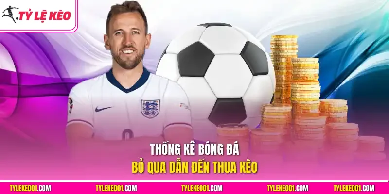 Thống kê bóng đá bỏ qua dẫn đến thua kèo