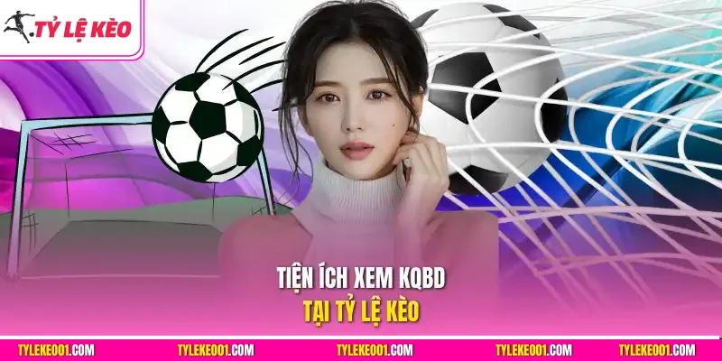 Tiện ích xem KQBD tại Tỷ Lệ Kèo