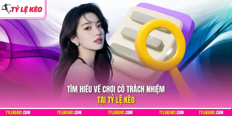 Tìm hiểu về chơi có trách nhiệm tại Tỷ Lệ Kèo
