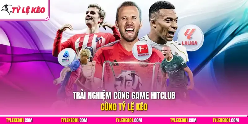 Trải nghiệm cổng game Hitclub cùng Tỷ Lệ Kèo
