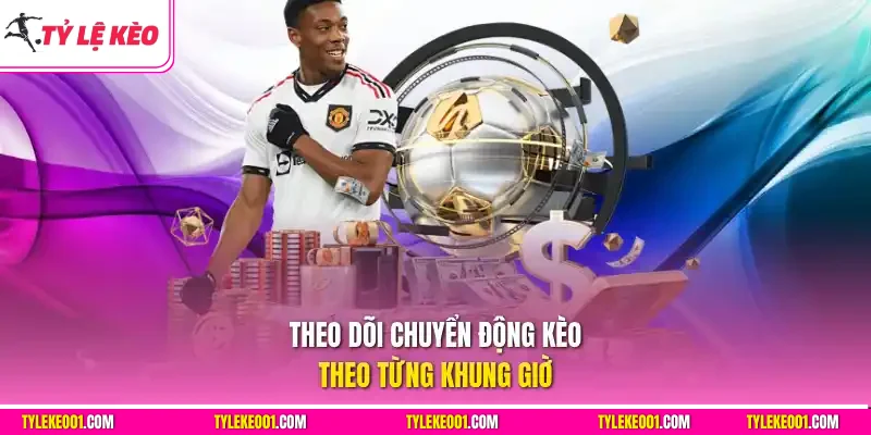 Tỷ lệ bóng đá theo dõi chuyển động kèo theo từng khung giờ