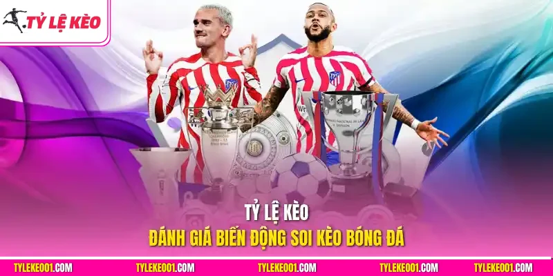 Tỷ Lệ Kèo đánh giá biến động soi kèo bóng đá