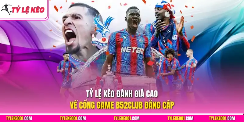 Tỷ Lệ Kèo đánh giá cao về cổng game B52club đẳng cấp