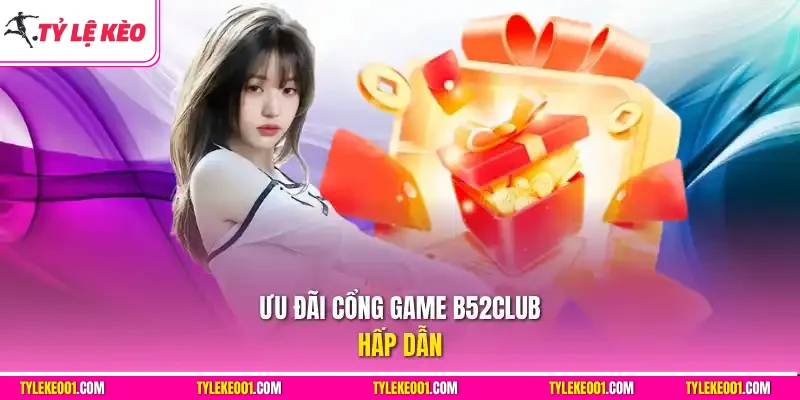 Ưu đãi cổng game B52club hấp dẫn